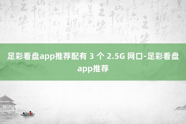 足彩看盘app推荐配有 3 个 2.5G 网口-足彩看盘app推荐