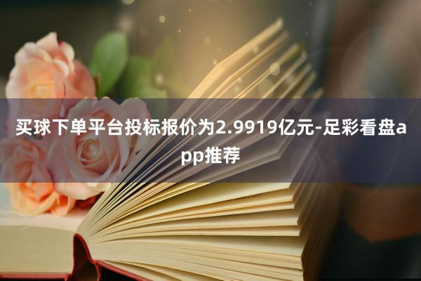 买球下单平台投标报价为2.9919亿元-足彩看盘app推荐