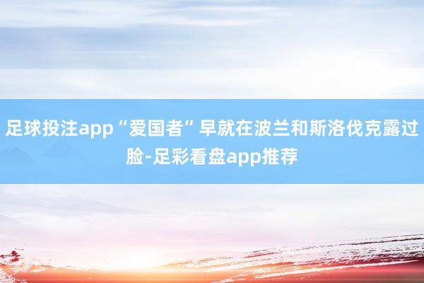 足球投注app“爱国者”早就在波兰和斯洛伐克露过脸-足彩看盘app推荐