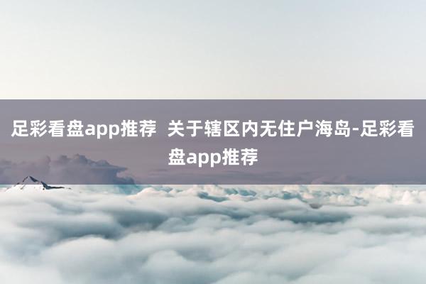 足彩看盘app推荐  关于辖区内无住户海岛-足彩看盘app推荐