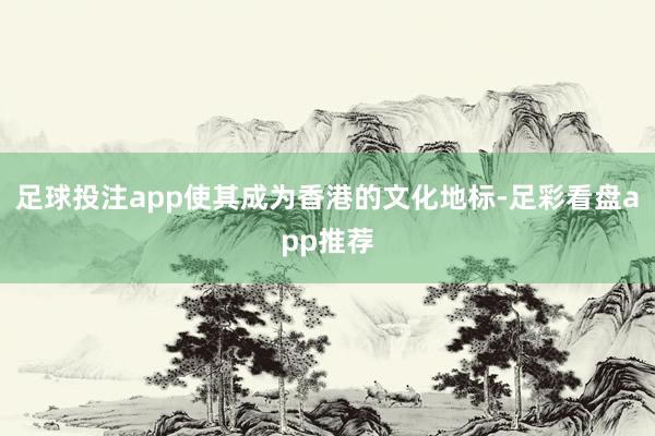 足球投注app使其成为香港的文化地标-足彩看盘app推荐