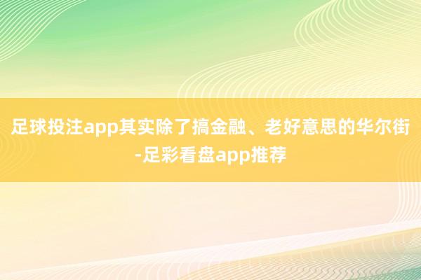 足球投注app其实除了搞金融、老好意思的华尔街-足彩看盘app推荐