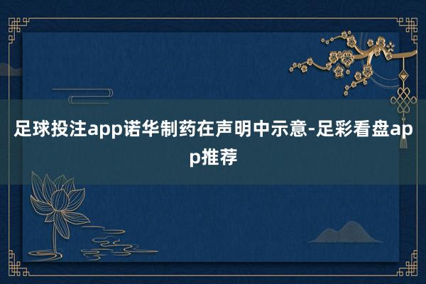 足球投注app诺华制药在声明中示意-足彩看盘app推荐