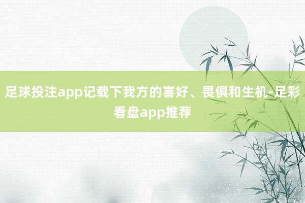 足球投注app记载下我方的喜好、畏俱和生机-足彩看盘app推荐