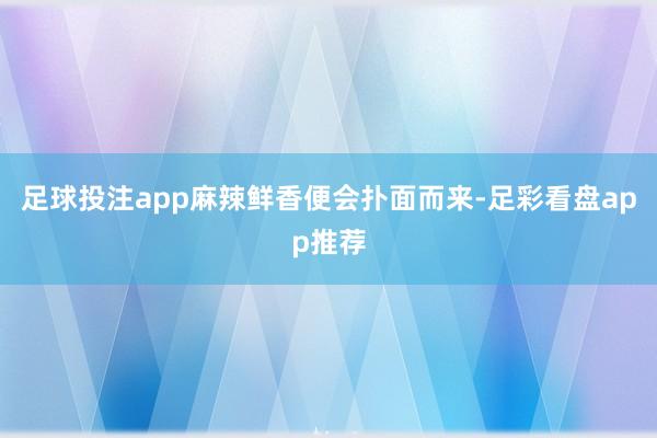 足球投注app麻辣鲜香便会扑面而来-足彩看盘app推荐