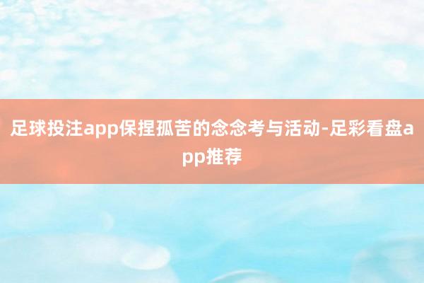 足球投注app保捏孤苦的念念考与活动-足彩看盘app推荐