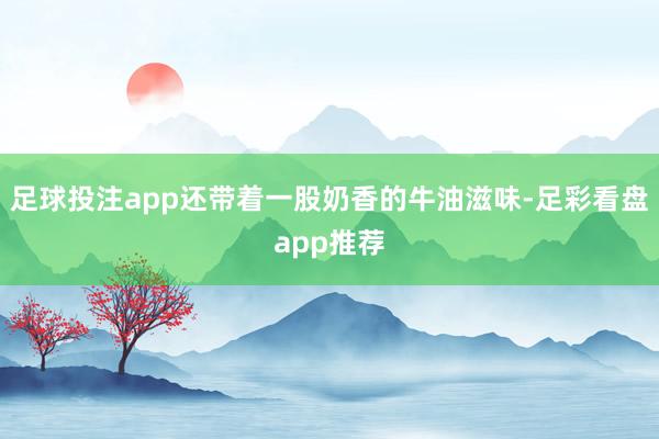 足球投注app还带着一股奶香的牛油滋味-足彩看盘app推荐