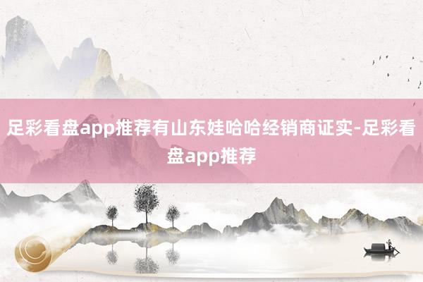 足彩看盘app推荐有山东娃哈哈经销商证实-足彩看盘app推荐