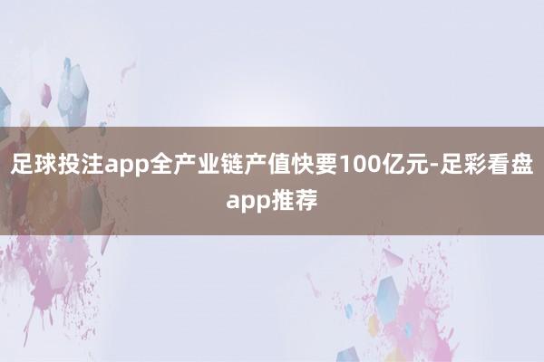足球投注app全产业链产值快要100亿元-足彩看盘app推荐