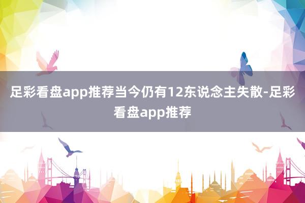 足彩看盘app推荐当今仍有12东说念主失散-足彩看盘app推荐