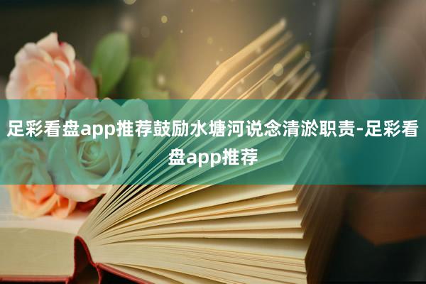 足彩看盘app推荐鼓励水塘河说念清淤职责-足彩看盘app推荐