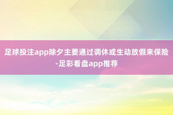 足球投注app除夕主要通过调休或生动放假来保险-足彩看盘app推荐