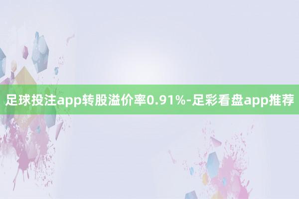 足球投注app转股溢价率0.91%-足彩看盘app推荐