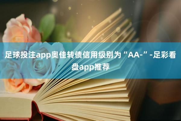 足球投注app奥佳转债信用级别为“AA-”-足彩看盘app推荐