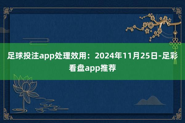 足球投注app处理效用:2024年11月25日-足彩看盘app推荐