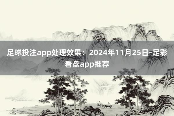足球投注app处理效果：2024年11月25日-足彩看盘app推荐