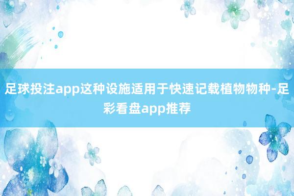 足球投注app这种设施适用于快速记载植物物种-足彩看盘app推荐