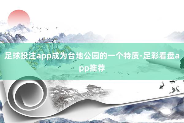 足球投注app成为台地公园的一个特质-足彩看盘app推荐