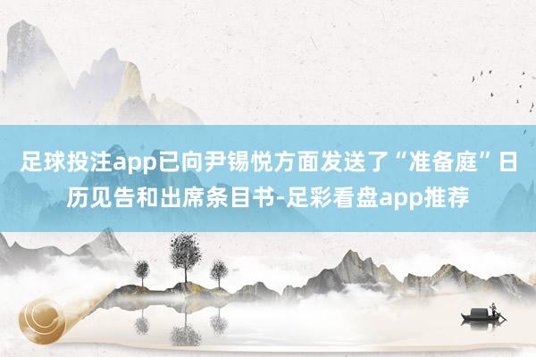 足球投注app已向尹锡悦方面发送了“准备庭”日历见告和出席条目书-足彩看盘app推荐