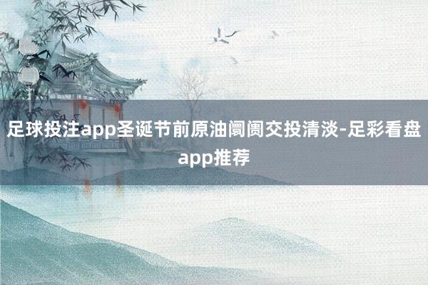 足球投注app圣诞节前原油阛阓交投清淡-足彩看盘app推荐