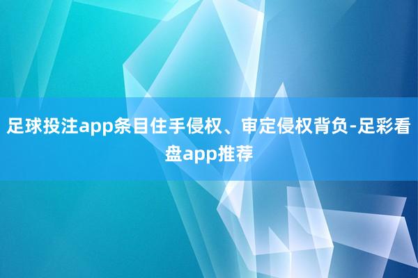 足球投注app条目住手侵权、审定侵权背负-足彩看盘app推荐
