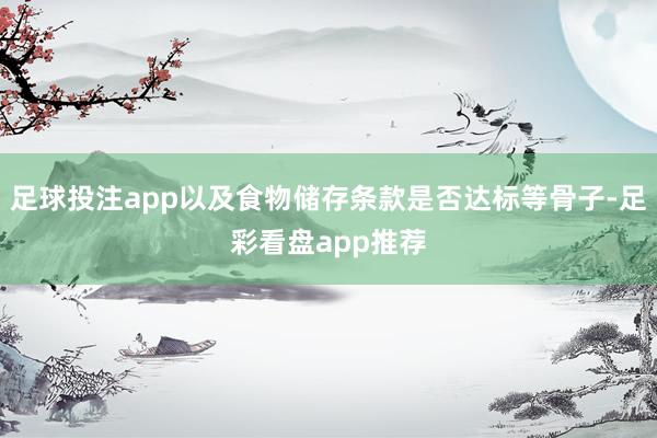 足球投注app以及食物储存条款是否达标等骨子-足彩看盘app推荐